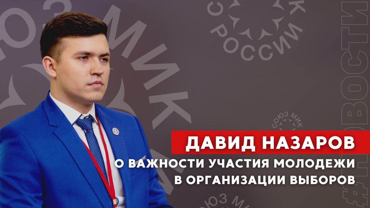 Председатель Союза МИК России Давид Назаров отметил важность участия молодежи в организации избирательного процесса